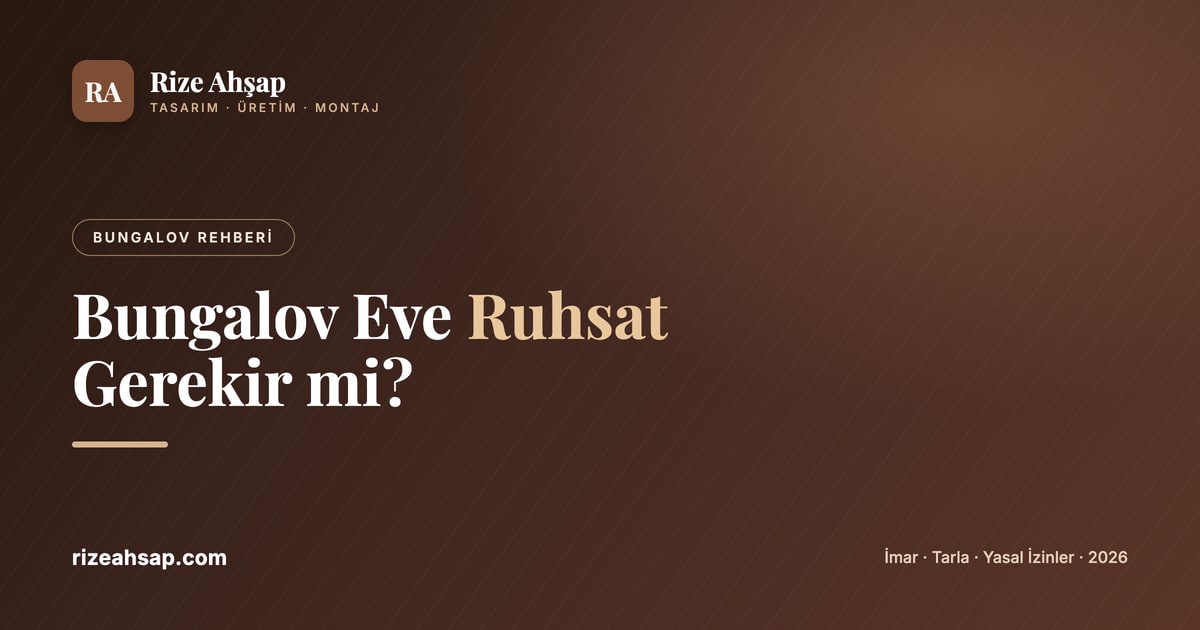 Bungalov Eve Ruhsat Gerekir mi? İmar, Tarla ve Yasal İzinler (2026)