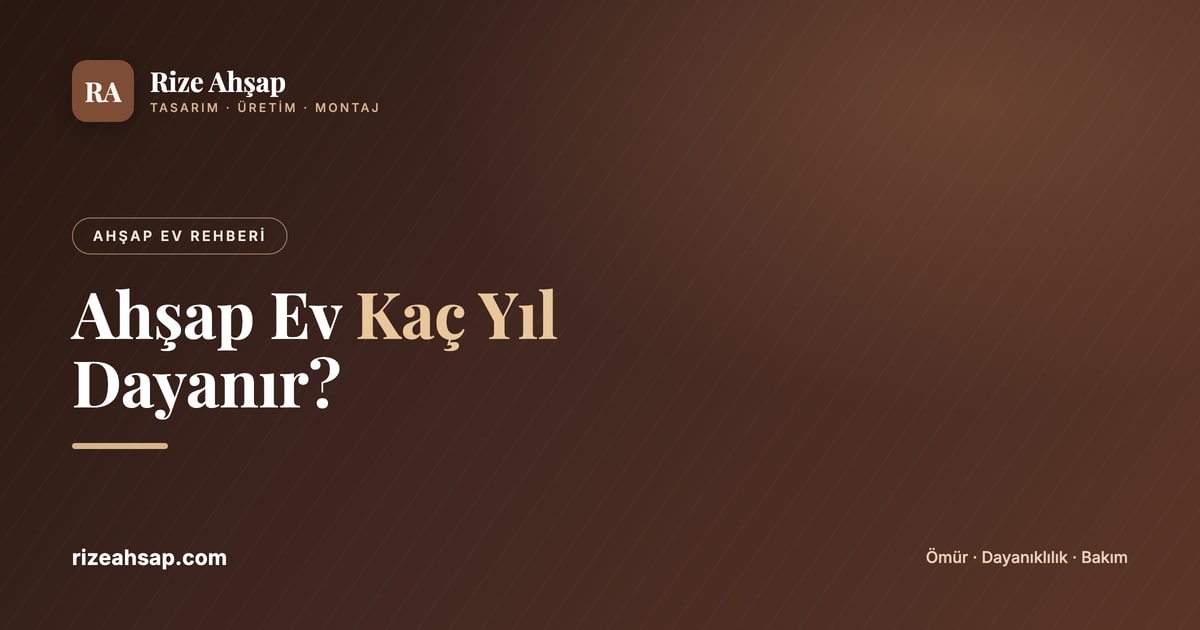 Ahşap Ev Kaç Yıl Dayanır? Ahşap Ev Ömrü ve Dayanıklılığı