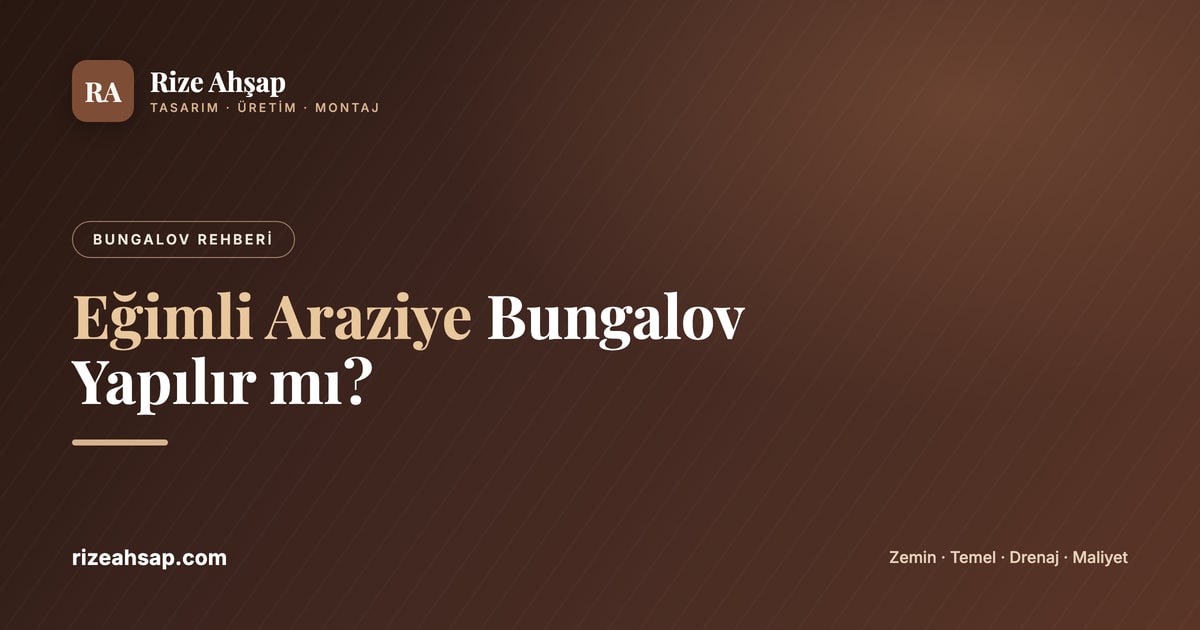 Eğimli (Meyilli) Araziye Bungalov Yapılır mı? Zemin, Temel ve Maliyet Rehberi